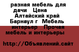 разная мебель для дачи › Цена ­ 300 - Алтайский край, Барнаул г. Мебель, интерьер » Прочая мебель и интерьеры   